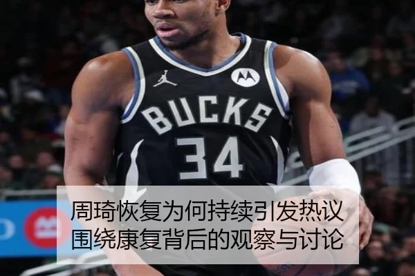 周琦恢复为何持续引发热议 围绕康复背后的观察与讨论